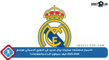 «أسرار مدهشة» مباريات ريال مدريد في الدوري الإسباني موسم 2025-2026 كيف سيكون الأداء والمفاجآت؟